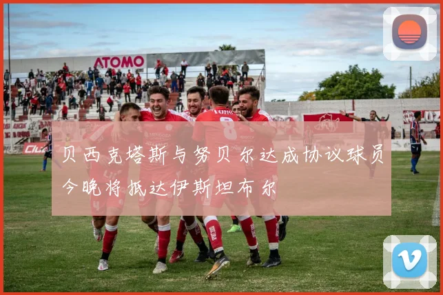 贝西克塔斯与努贝尔达成协议球员今晚将抵达伊斯坦布尔