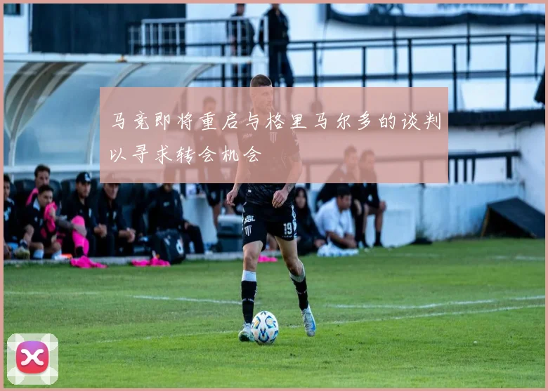 马竞即将重启与格里马尔多的谈判以寻求转会机会