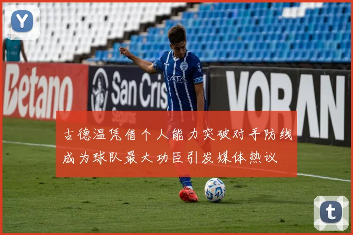 古德温凭借个人能力突破对手防线成为球队最大功臣引发媒体热议