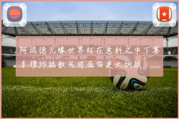阿诺德无缘世界杯在意料之中下赛季穆帅执教或将面临更大挑战