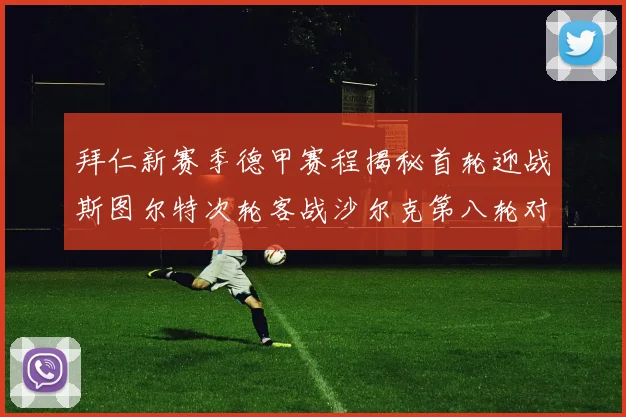 拜仁新赛季德甲赛程揭秘首轮迎战斯图尔特次轮客战沙尔克第八轮对决多特蒙德