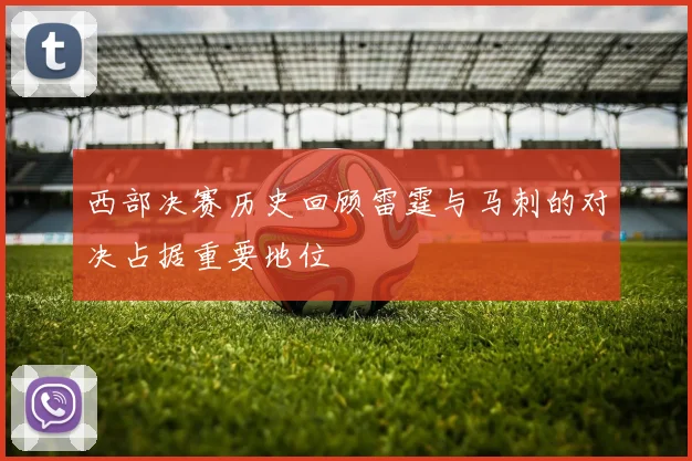 西部决赛历史回顾雷霆与马刺的对决占据重要地位