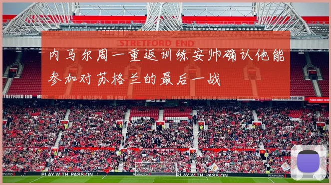 内马尔周一重返训练安帅确认他能参加对苏格兰的最后一战